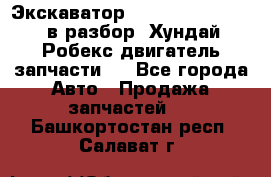 Экскаватор Hyundai Robex 1300 в разбор (Хундай Робекс двигатель запчасти)  - Все города Авто » Продажа запчастей   . Башкортостан респ.,Салават г.